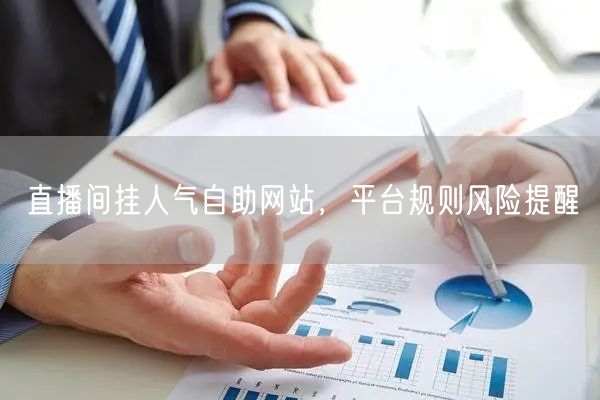 直播间挂人气自助网站，平台规则风险提醒