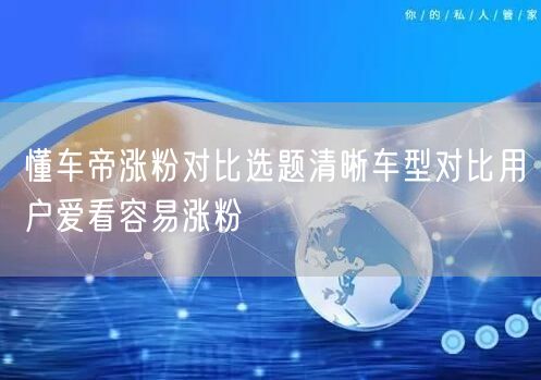 懂车帝涨粉对比选题清晰车型对比用户爱看容易涨粉
