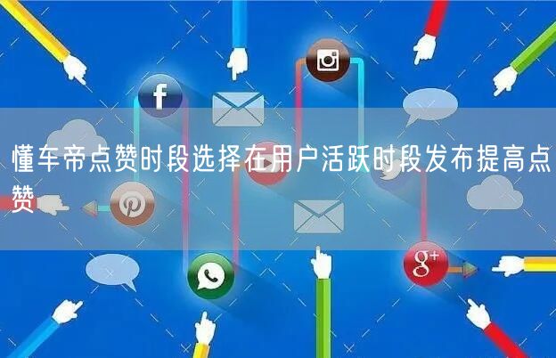 懂车帝点赞时段选择在用户活跃时段发布提高点赞