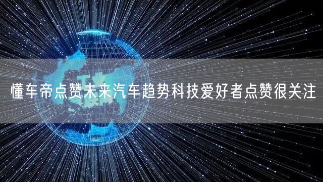 懂车帝点赞未来汽车趋势科技爱好者点赞很关注