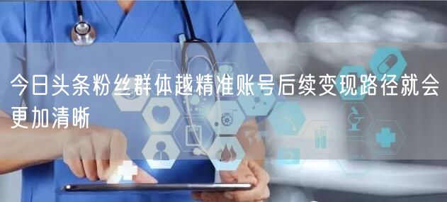 今日头条粉丝群体越精准账号后续变现路径就会更加清晰