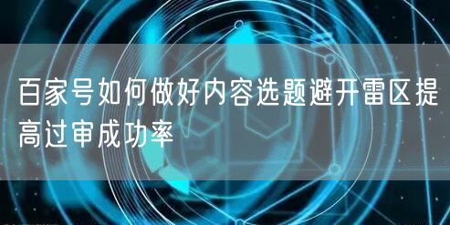 百家号如何做好内容选题避开雷区提高过审成功率