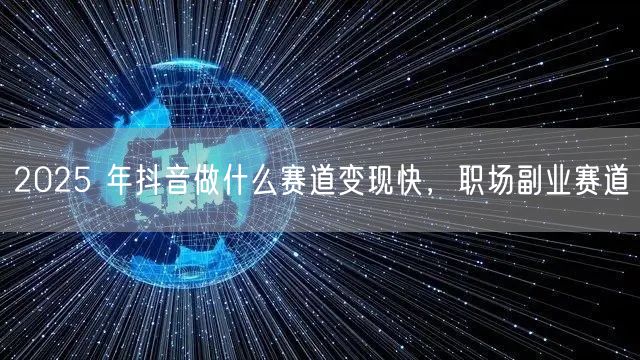 2025 年抖音做什么赛道变现快，职场副业赛道