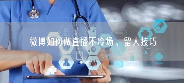 微博如何做直播不冷场、留人技巧