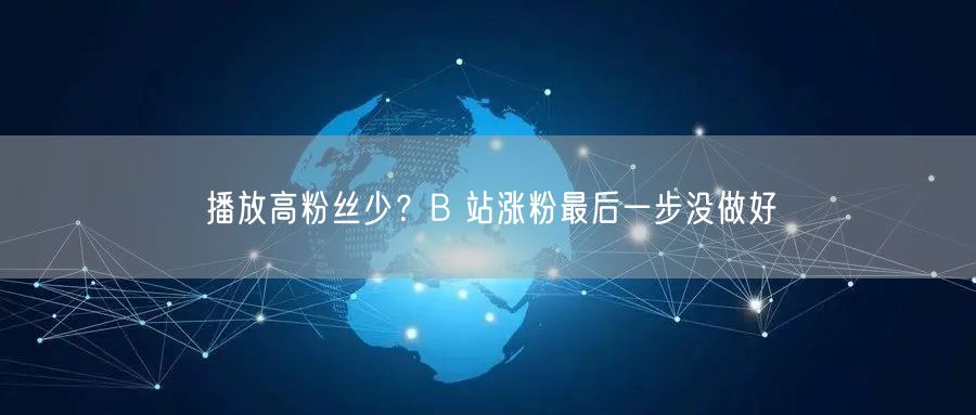 播放高粉丝少？B 站涨粉最后一步没做好