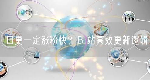 日更一定涨粉快？B 站高效更新逻辑