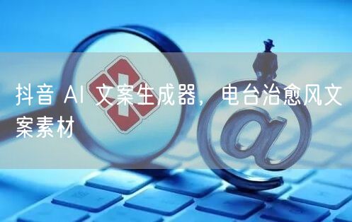 抖音 AI 文案生成器，电台治愈风文案素材