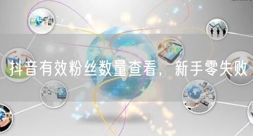 抖音有效粉丝数量查看，新手零失败
