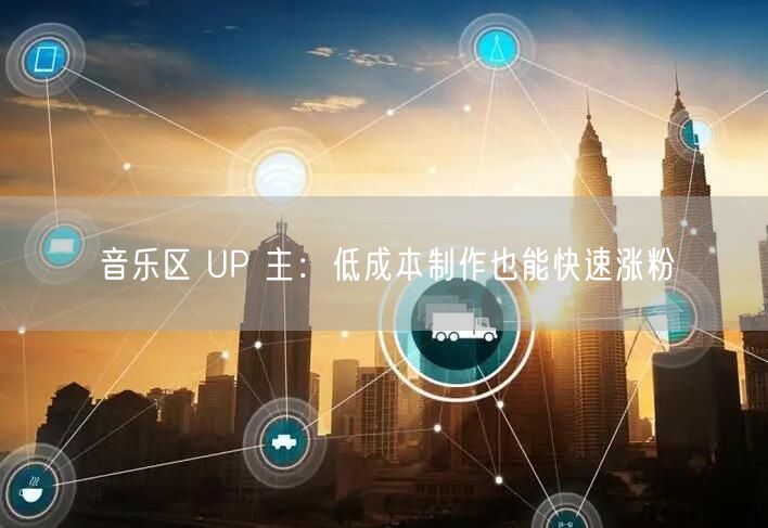 音乐区 UP 主：低成本制作也能快速涨粉
