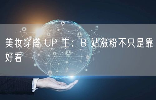 美妆穿搭 UP 主：B 站涨粉不只是靠好看