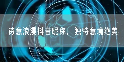 诗意浪漫抖音昵称，独特意境绝美