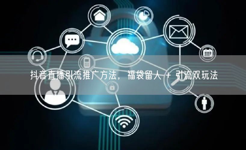 抖音直播引流推广方法，福袋留人 + 引流双玩法
