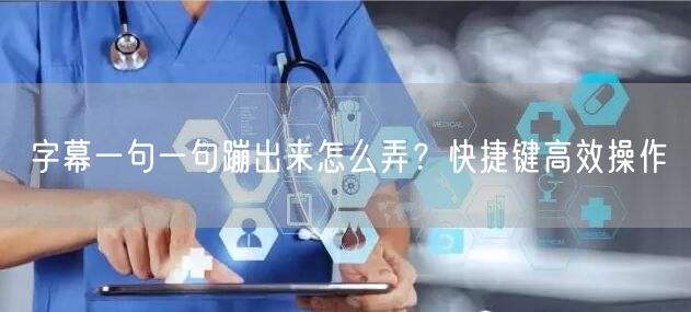 字幕一句一句蹦出来怎么弄？快捷键高效操作