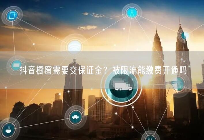 抖音橱窗需要交保证金？被限流能缴费开通吗