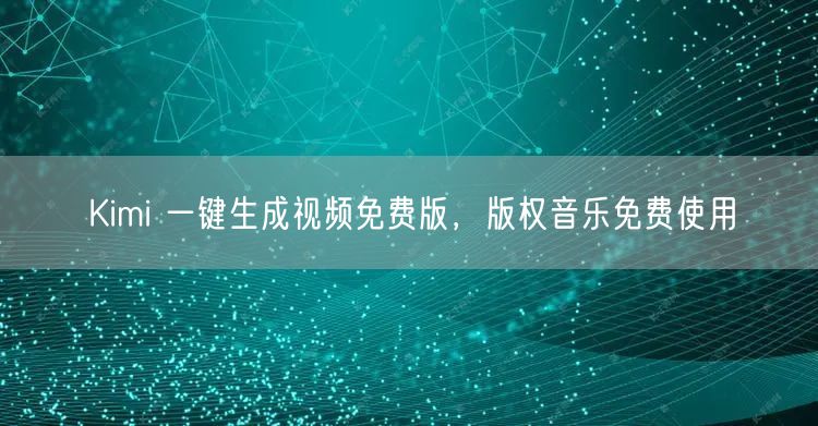 Kimi 一键生成视频免费版，版权音乐免费使用