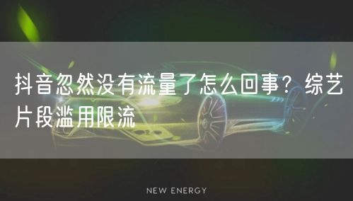 抖音忽然没有流量了怎么回事？综艺片段滥用限流