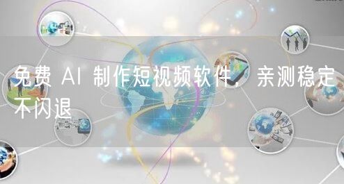 免费 AI 制作短视频软件，亲测稳定不闪退