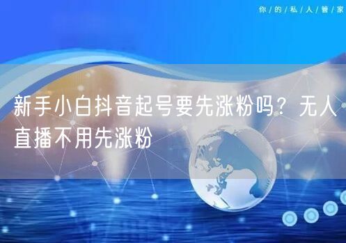 新手小白抖音起号要先涨粉吗？无人直播不用先涨粉