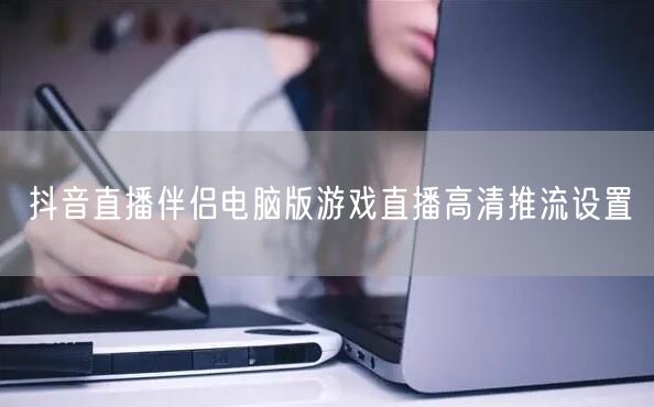 抖音直播伴侣电脑版游戏直播高清推流设置