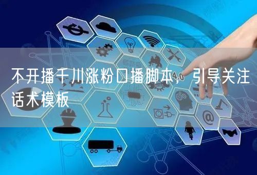 不开播千川涨粉口播脚本，引导关注话术模板