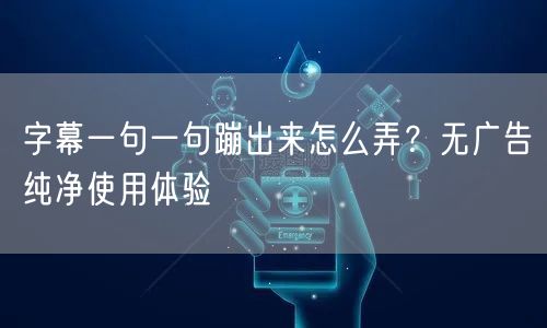 字幕一句一句蹦出来怎么弄？无广告纯净使用体验