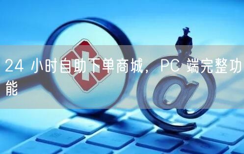 24 小时自助下单商城，PC 端完整功能