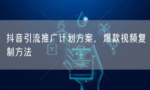 抖音引流推广计划方案，爆款视频复制方法