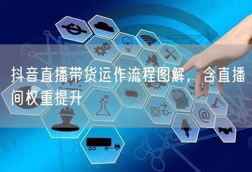 抖音直播带货运作流程图解，含直播间权重提升