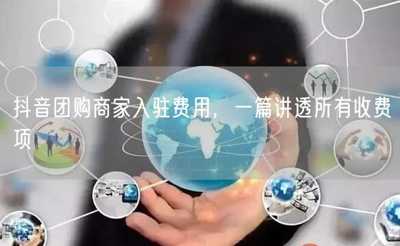 抖音团购商家入驻费用，一篇讲透所有收费项