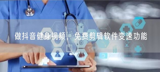做抖音健身视频，免费剪辑软件变速功能