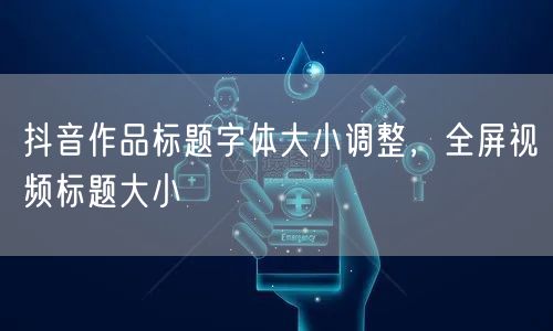 抖音作品标题字体大小调整，全屏视频标题大小