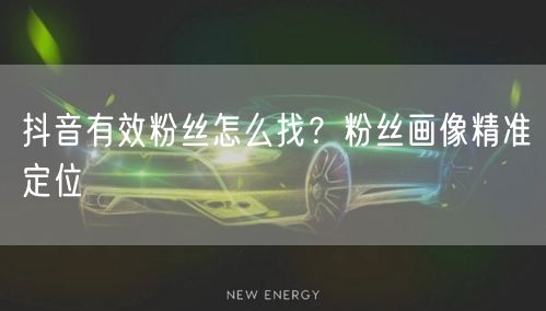 抖音有效粉丝怎么找？粉丝画像精准定位