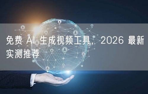 免费 AI 生成视频工具，2026 最新实测推荐