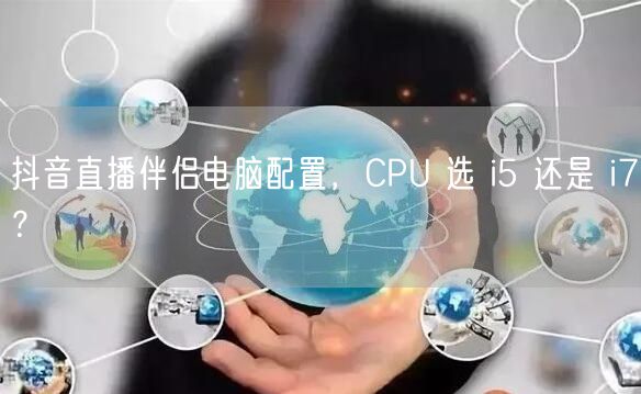 抖音直播伴侣电脑配置，CPU 选 i5 还是 i7？