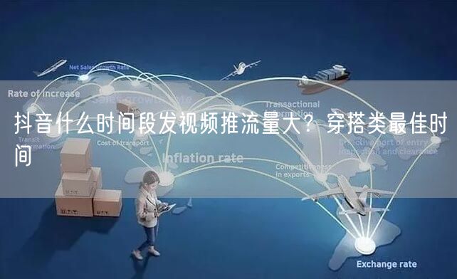 抖音什么时间段发视频推流量大？穿搭类最佳时间