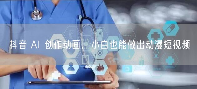 抖音 AI 创作动画，小白也能做出动漫短视频