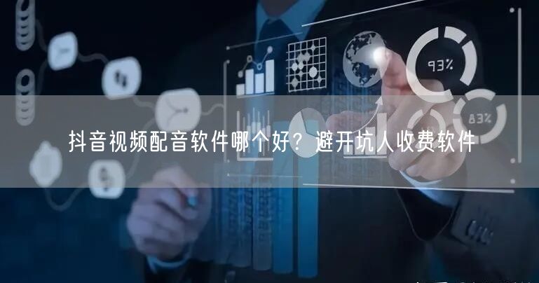 抖音视频配音软件哪个好？避开坑人收费软件
