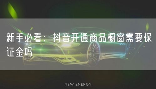新手必看：抖音开通商品橱窗需要保证金吗