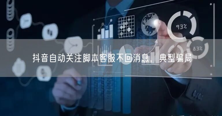 抖音自动关注脚本客服不回消息，典型骗局
