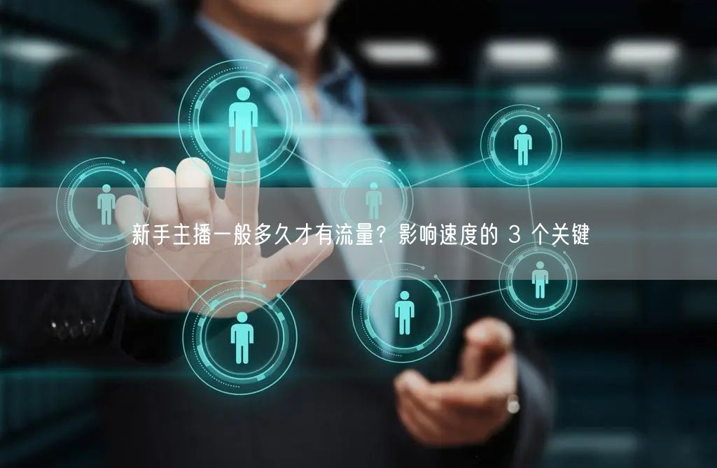 新手主播一般多久才有流量？影响速度的 3 个关键
