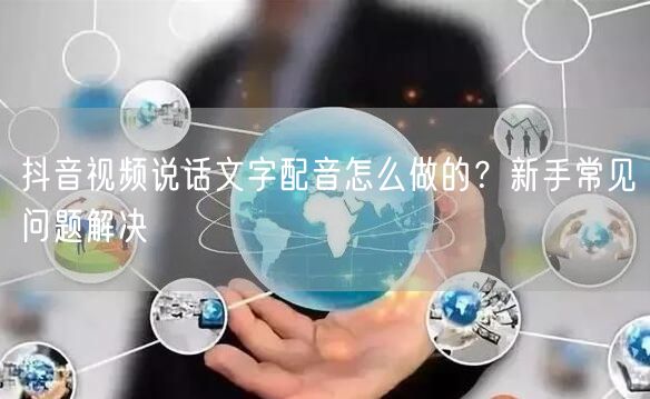 抖音视频说话文字配音怎么做的？新手常见问题解决