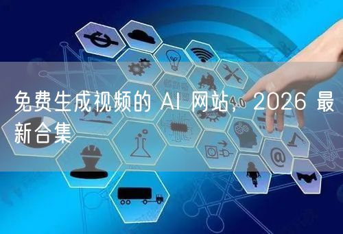 免费生成视频的 AI 网站，2026 最新合集