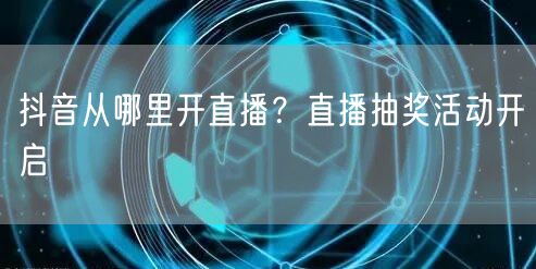 抖音从哪里开直播？直播抽奖活动开启