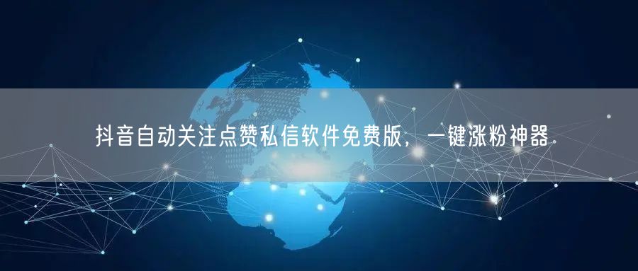 抖音自动关注点赞私信软件免费版，一键涨粉神器