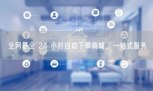 全网最全 24 小时自助下单商城，一站式服务