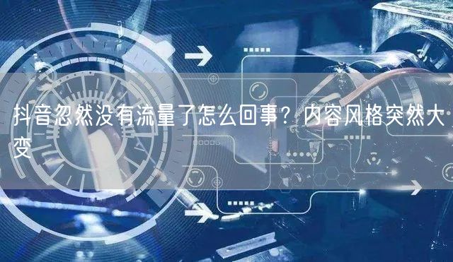 抖音忽然没有流量了怎么回事？内容风格突然大变