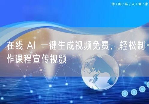 在线 AI 一键生成视频免费，轻松制作课程宣传视频