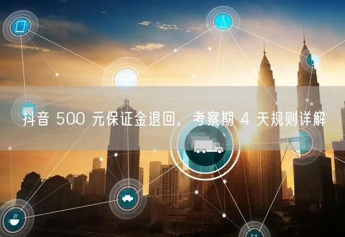 抖音 500 元保证金退回，考察期 4 天规则详解