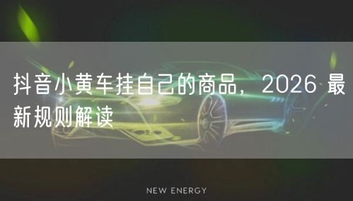 抖音小黄车挂自己的商品，2026 最新规则解读