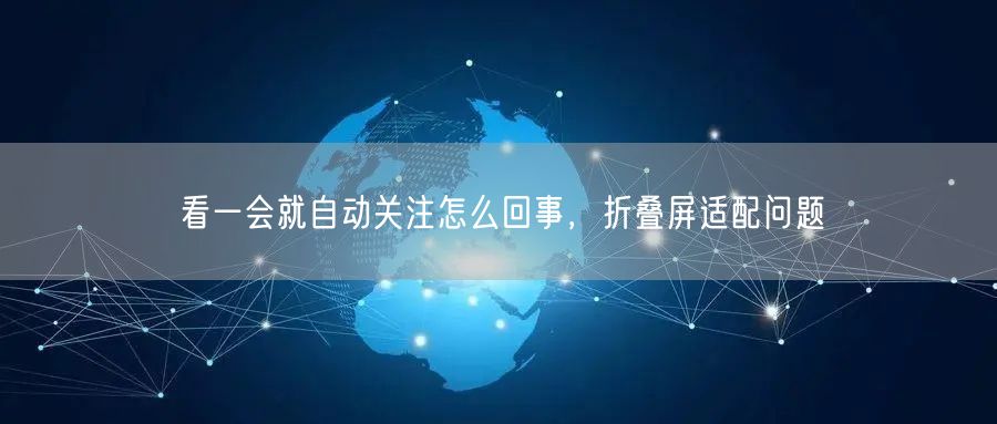看一会就自动关注怎么回事，折叠屏适配问题